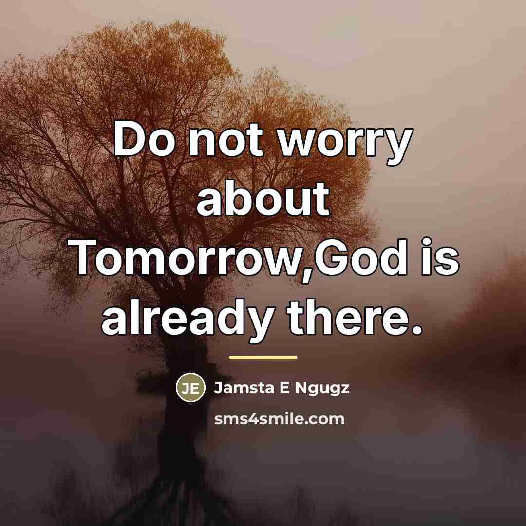 “Do not worry about Tomorrow,God is already there.…” quote by Jamsta E Ngugz