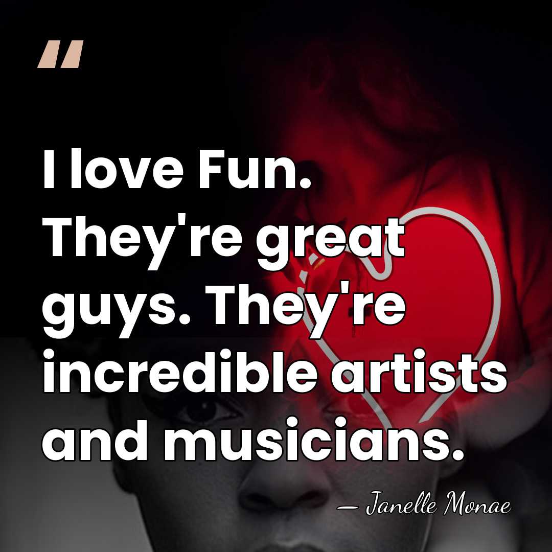 I love Fun. They're great guys. They're incredible artists and musicians. - Janelle Monae