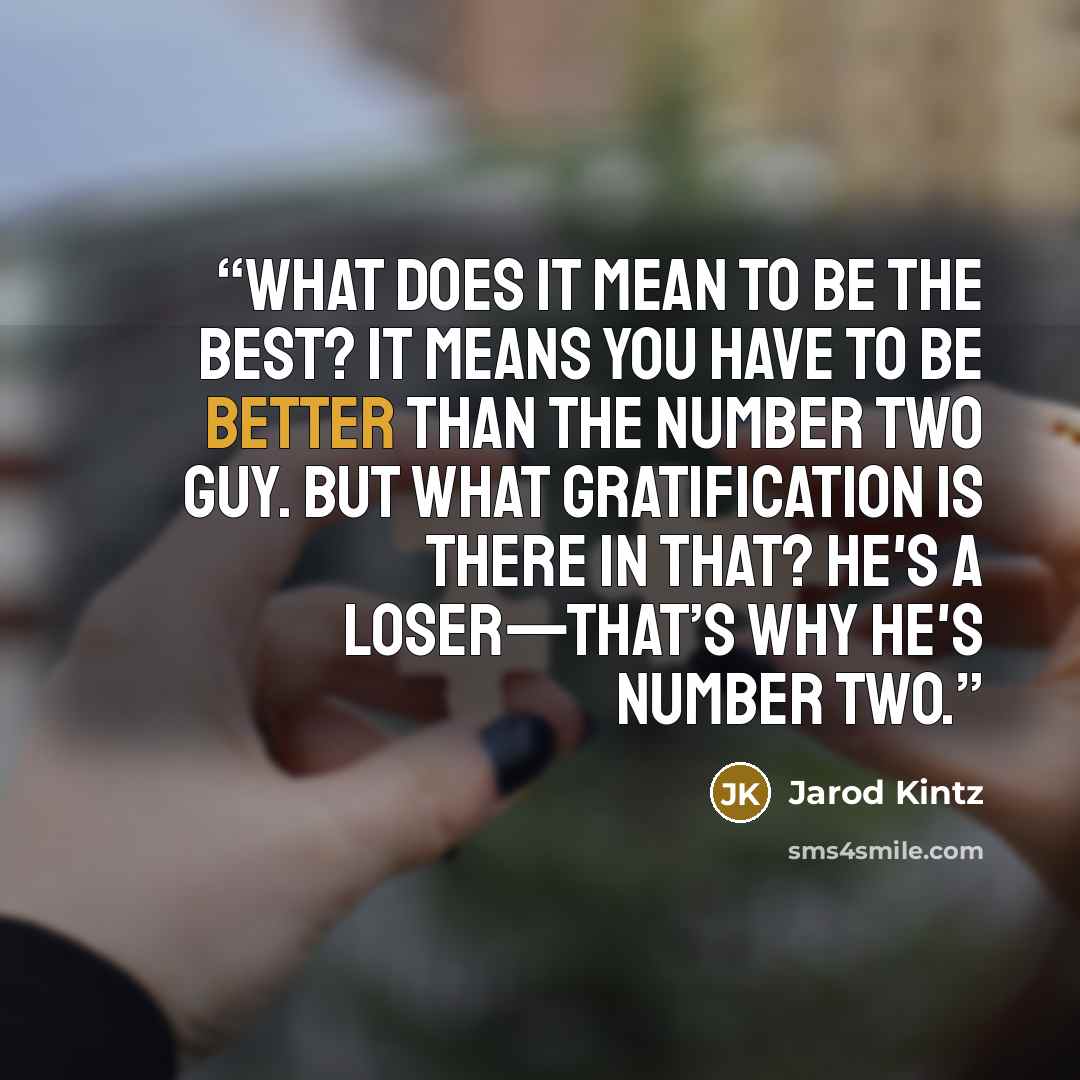 “What does it mean to be the best? It means you have to be better than the number two guy. But what gratification is there in that? He's a loser—that’s why he's number two.” quote by Jarod Kintz