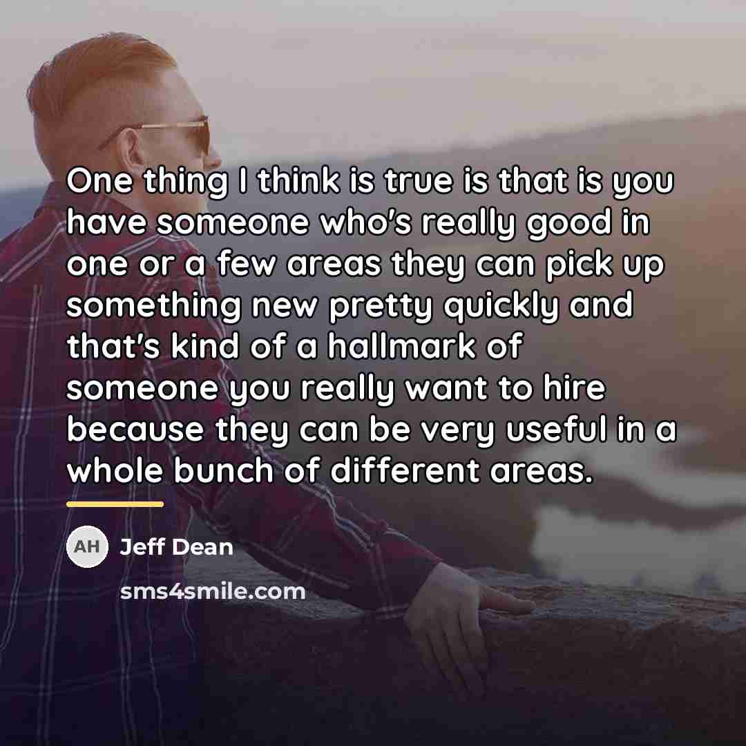 “One thing I think is true is that is you…” quote by Jeff Dean