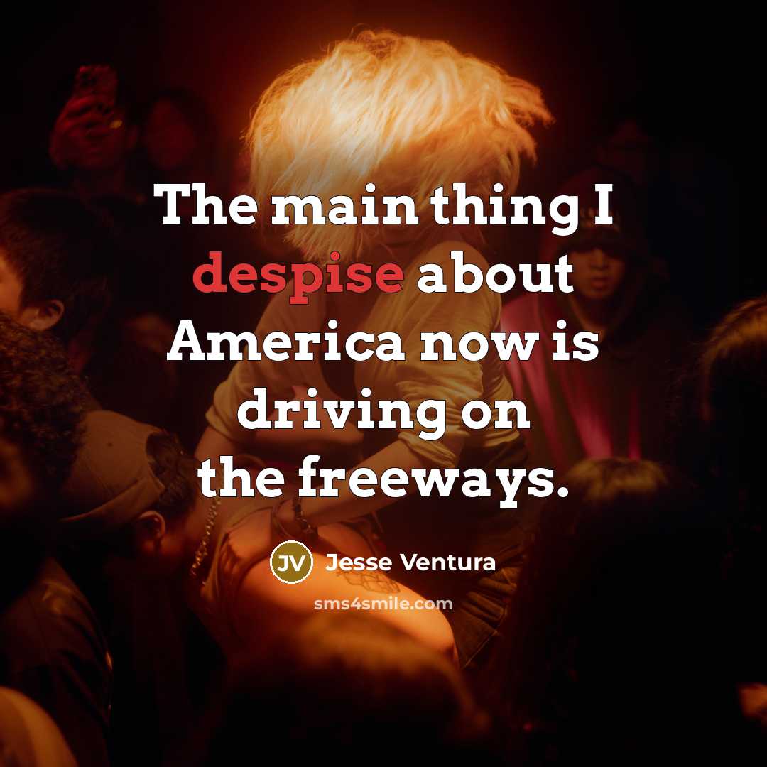 “The main thing I despise about America now is driving…” quote by Jesse Ventura