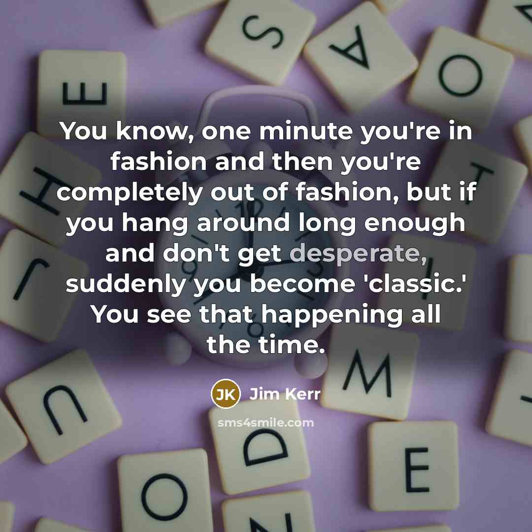 “You know, one minute you're in fashion and then you're…” quote by Jim Kerr