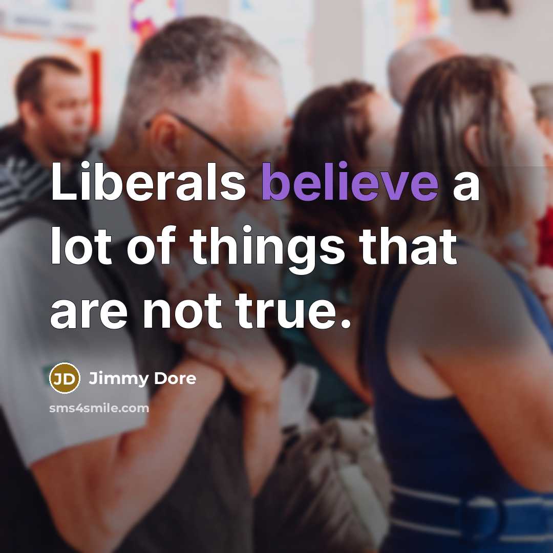 “Liberals believe a lot of things that are not true.…” quote by Jimmy Dore