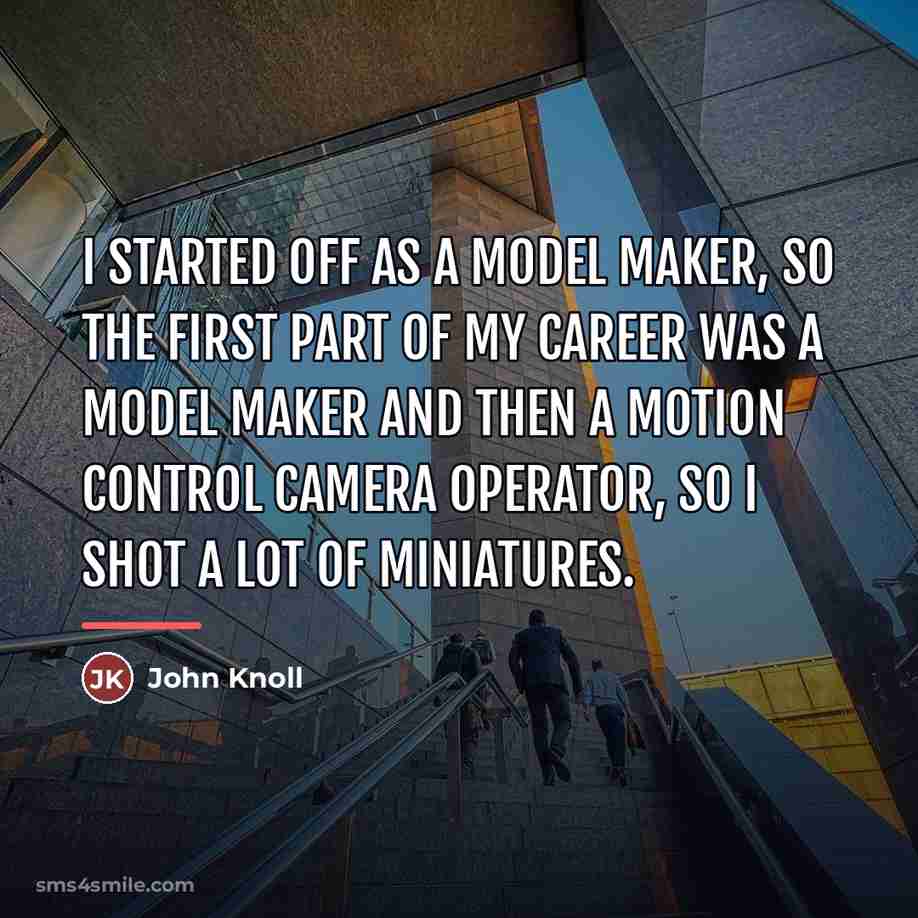 “I started off as a model maker, so the first…” quote by John Knoll
