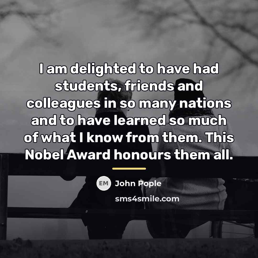 “I am delighted to have had students, friends and colleagues…” quote by John Pople