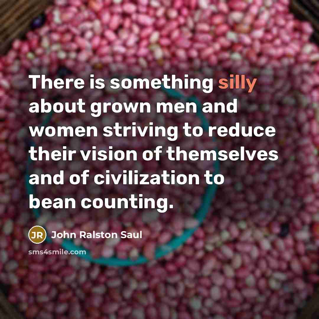 “There is something silly about grown men and women striving…” quote by John Ralston Saul