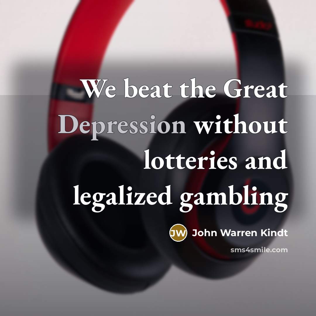 “We beat the Great Depression without lotteries and legalized gambling…” quote by John Warren Kindt