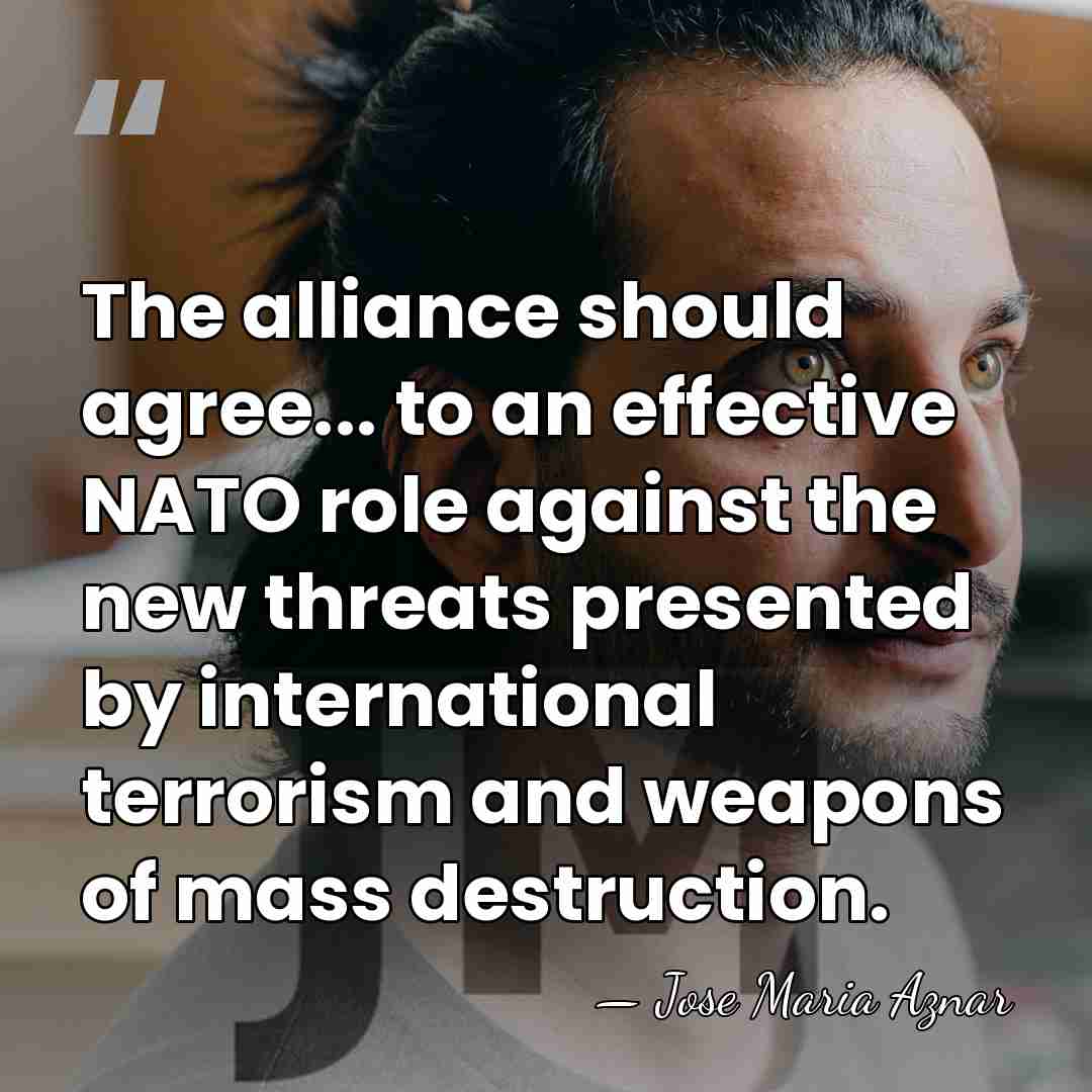 The alliance should agree... to an effective NATO role against the new&hellip; - Jose Maria Aznar