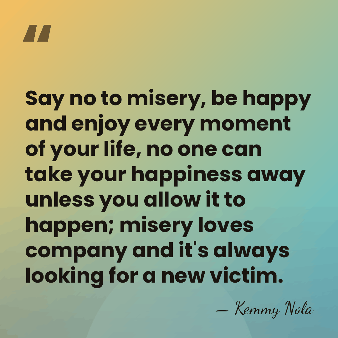 Say no to misery, be happy and enjoy every moment of your&hellip; - Kemmy Nola