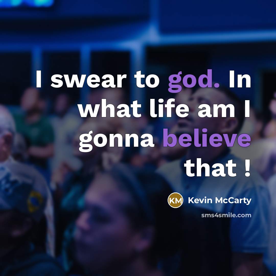 “I swear to god. In what life am I gonna believe that !” quote by Kevin McCarty