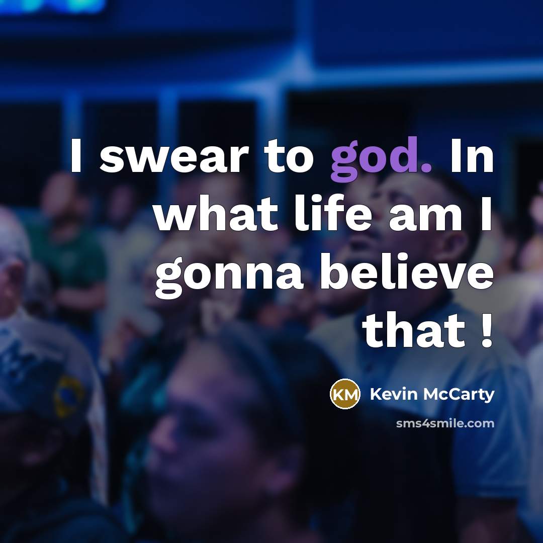 “I swear to god. In what life am I gonna…” quote by Kevin McCarty