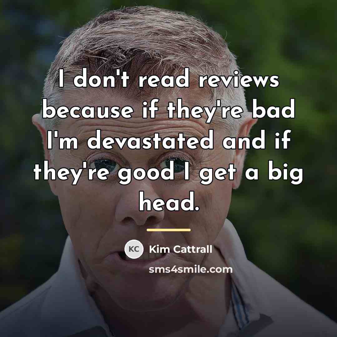 “I don't read reviews because if they're bad I'm devastated…” quote by Kim Cattrall