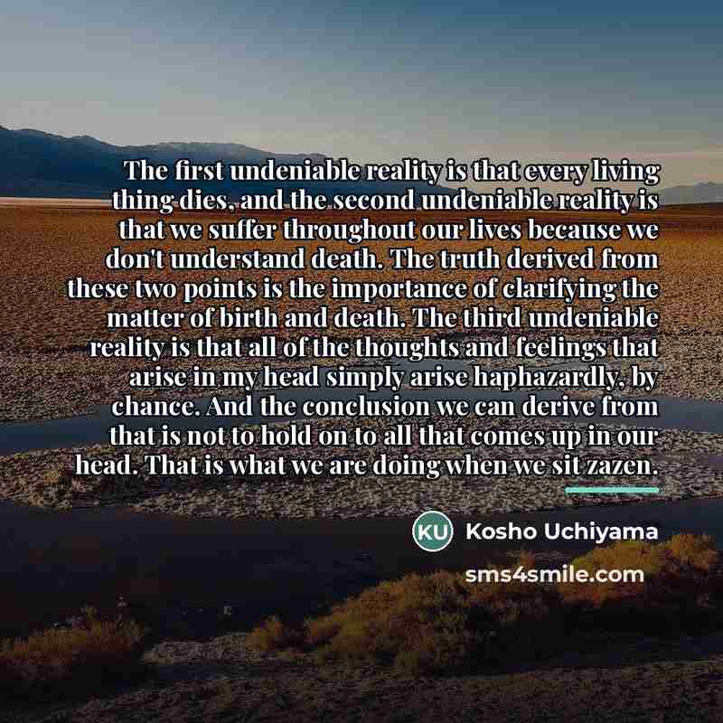 “The first undeniable reality is that every living thing dies,…” quote by Kosho Uchiyama