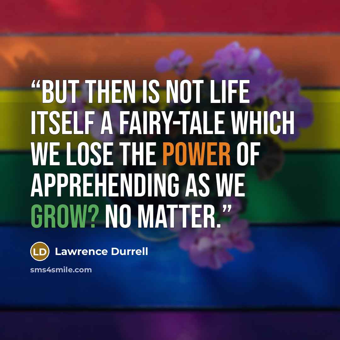 “But then is not life itself a fairy-tale which we lose the power of apprehending as we grow? No matter.” quote by Lawrence Durrell