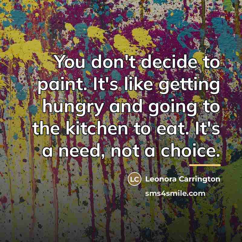 “You don't decide to paint. It's like getting hungry and…” quote by Leonora Carrington
