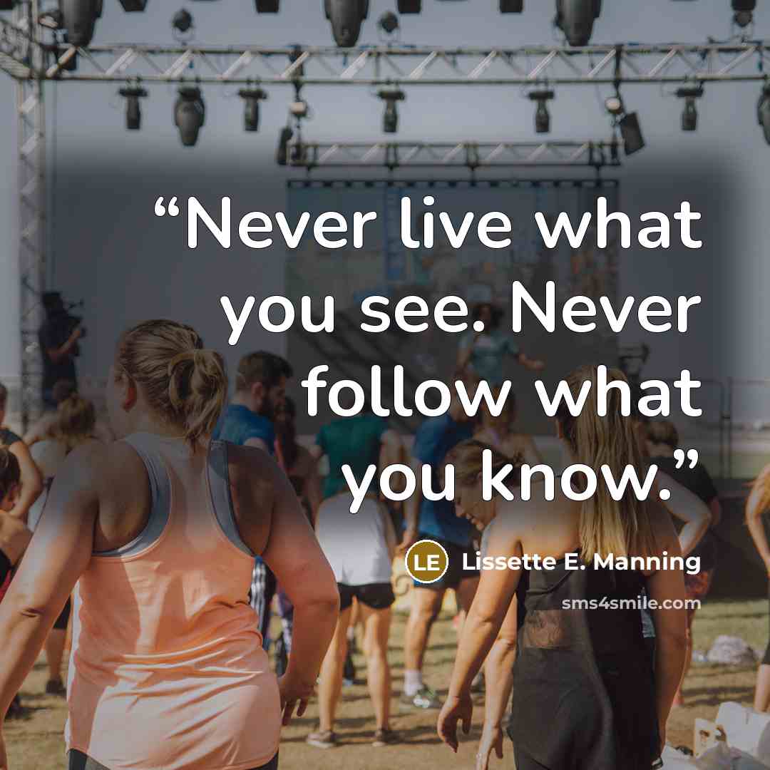 “Never live what you see. Never follow what you know.” quote by Lissette E. Manning