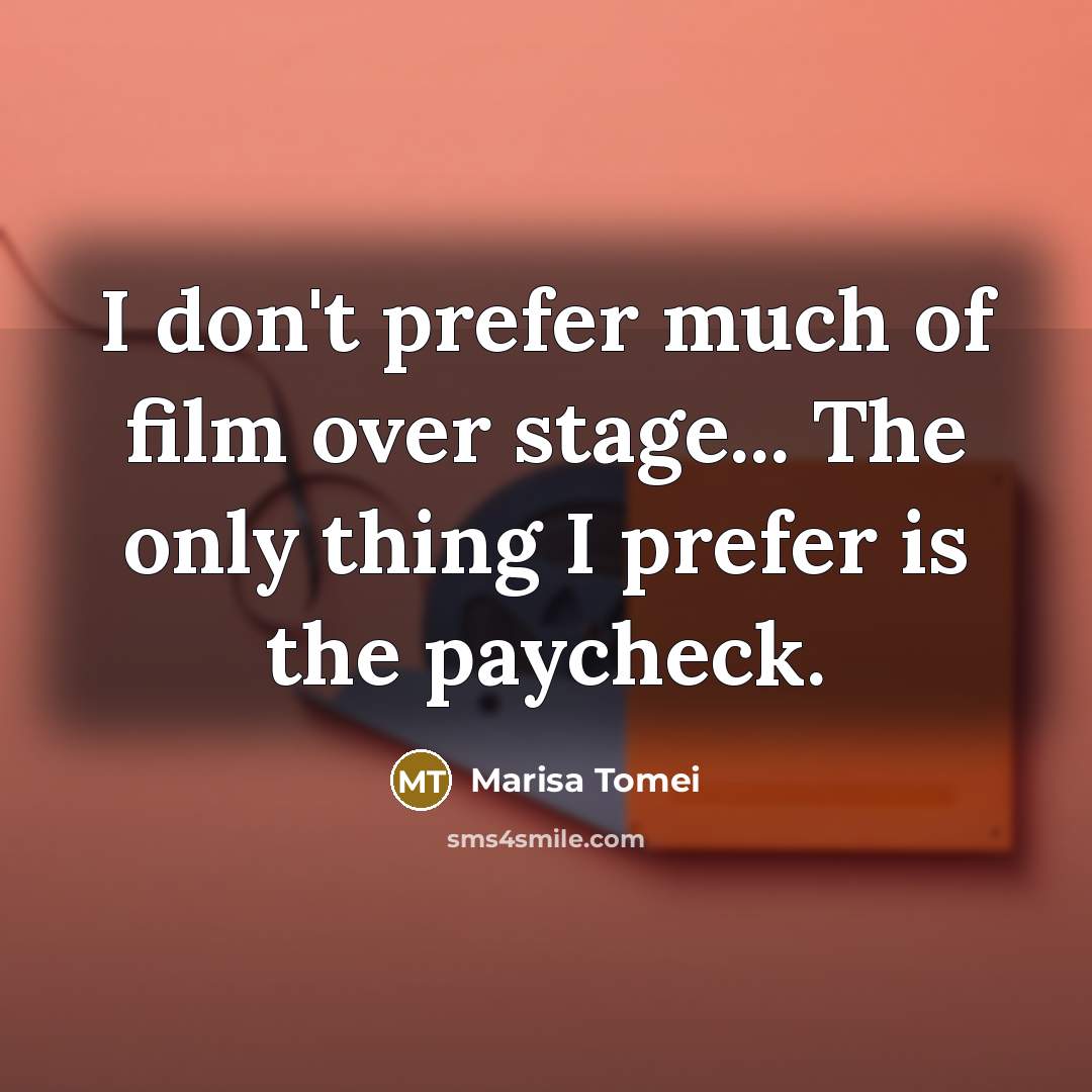 “I don't prefer much of film over stage... The only…” quote by Marisa Tomei