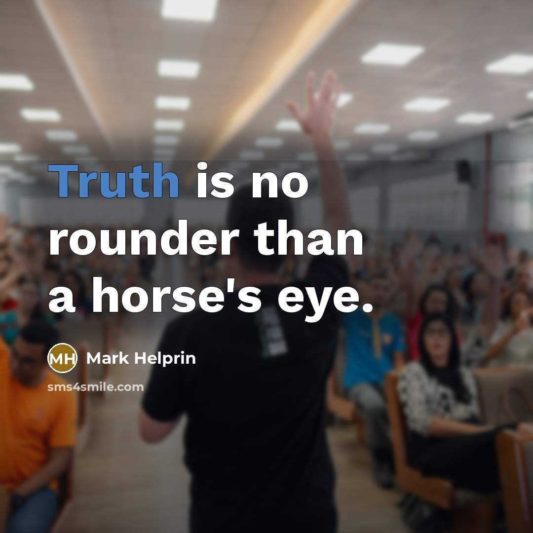 “Truth is no rounder than a horse's eye.…” quote by Mark Helprin
