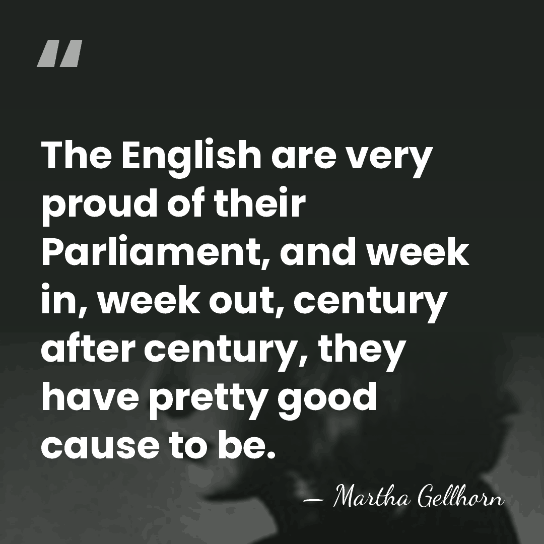 The English are very proud of their Parliament, and week in, week&hellip; - Martha Gellhorn