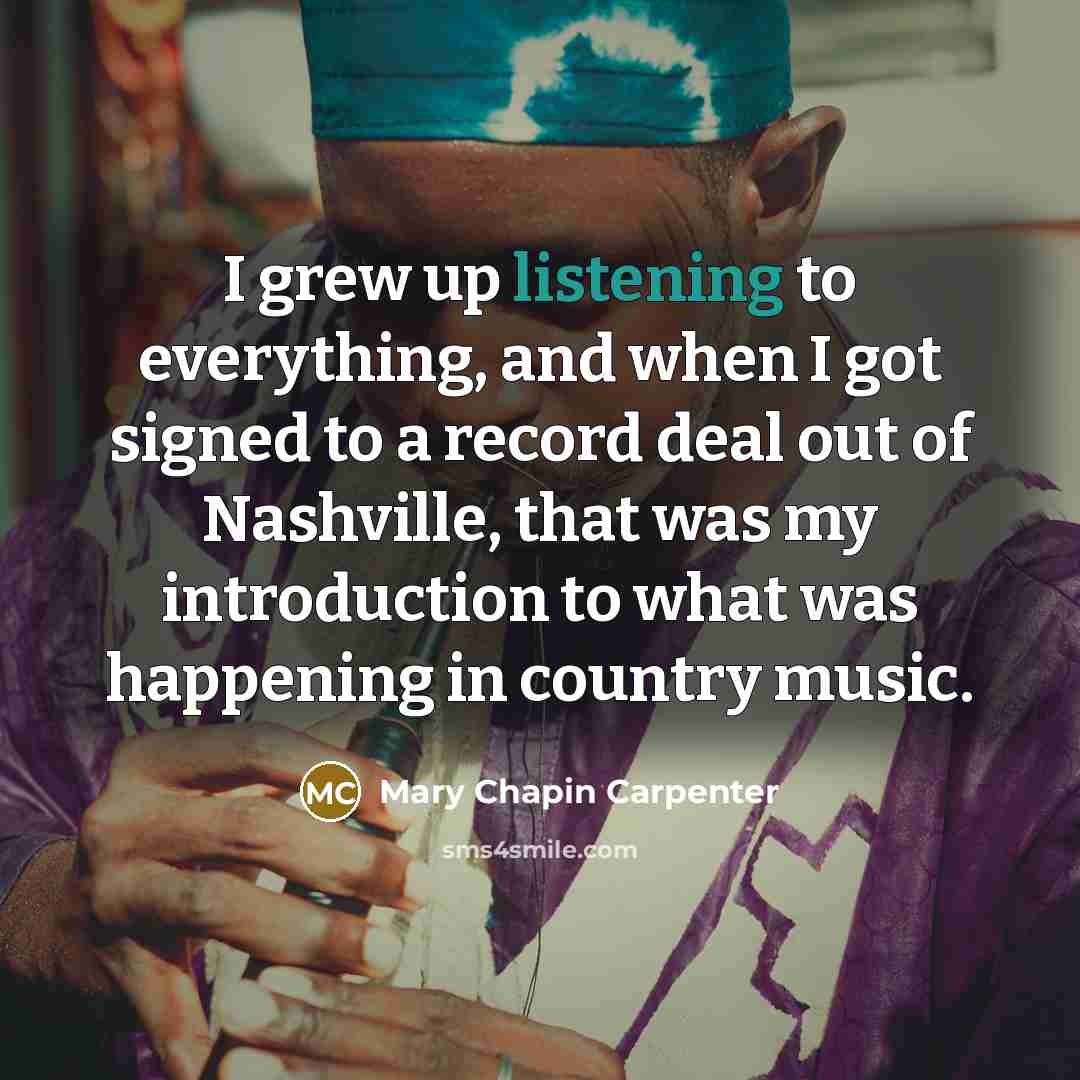 “I grew up listening to everything, and when I got…” quote by Mary Chapin Carpenter