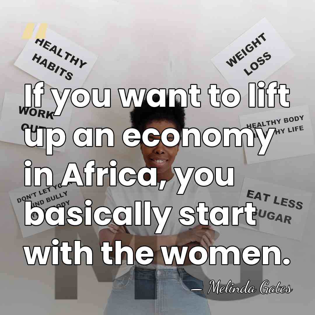 If you want to lift up an economy in Africa, you basically&hellip; - Melinda Gates