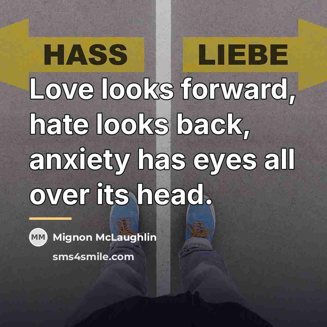 “Love looks forward, hate looks back, anxiety has eyes all…” quote by Mignon McLaughlin