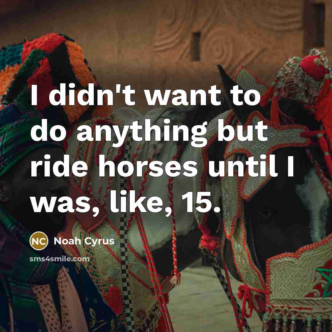 “I didn't want to do anything but ride horses until…” quote by Noah Cyrus