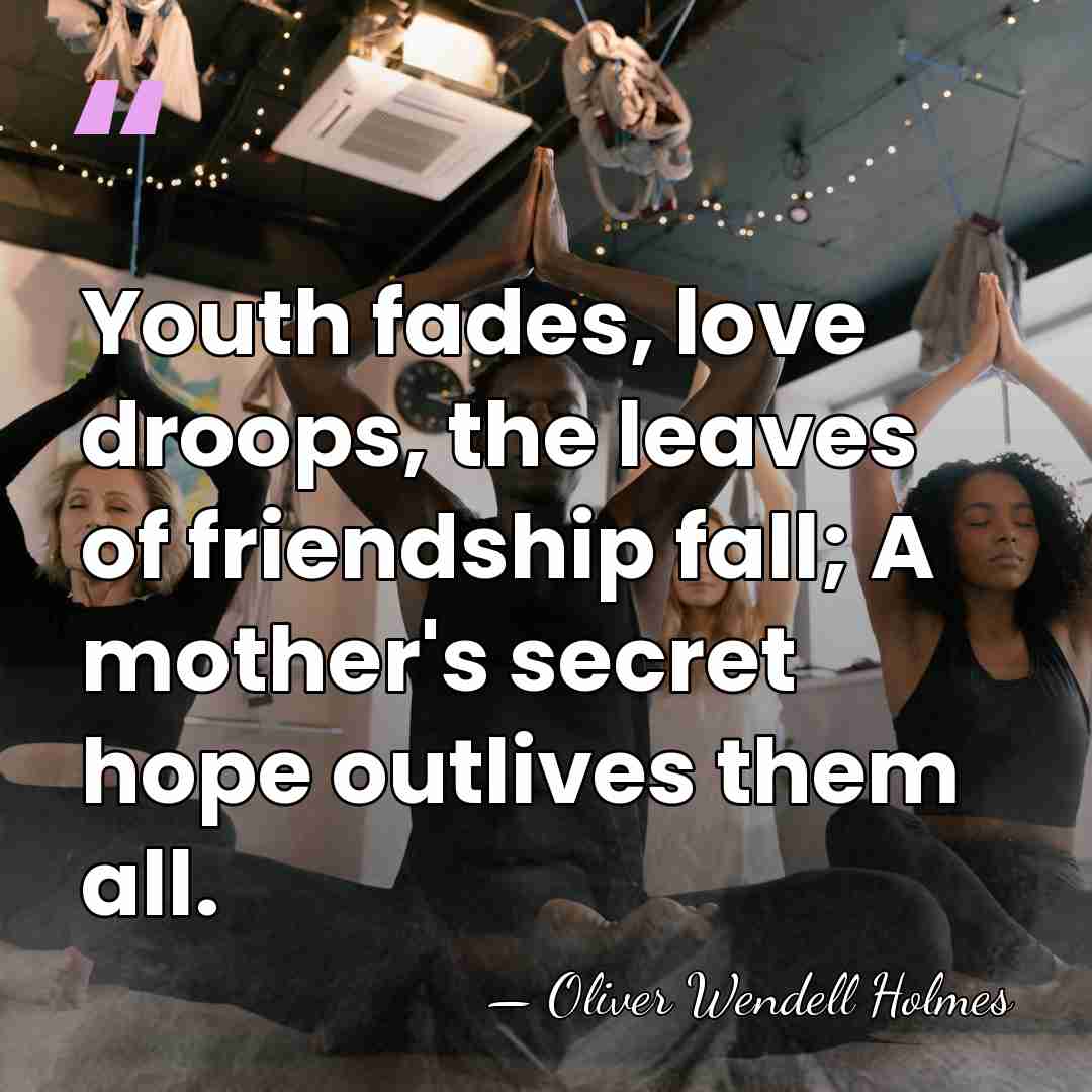Youth fades, love droops, the leaves of friendship fall; A mother's secret&hellip; - Oliver Wendell Holmes
