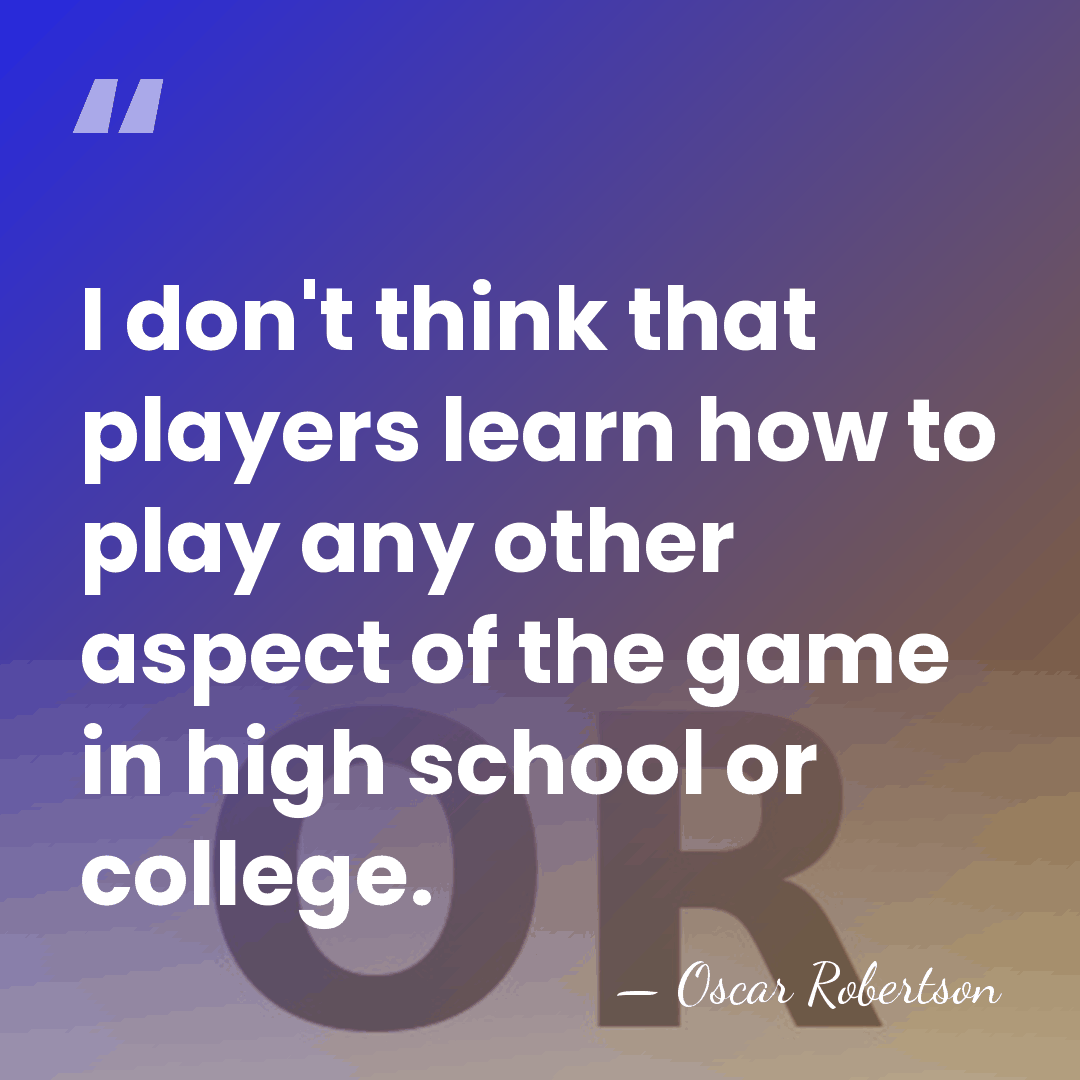 I don't think that players learn how to play any other aspect&hellip; - Oscar Robertson