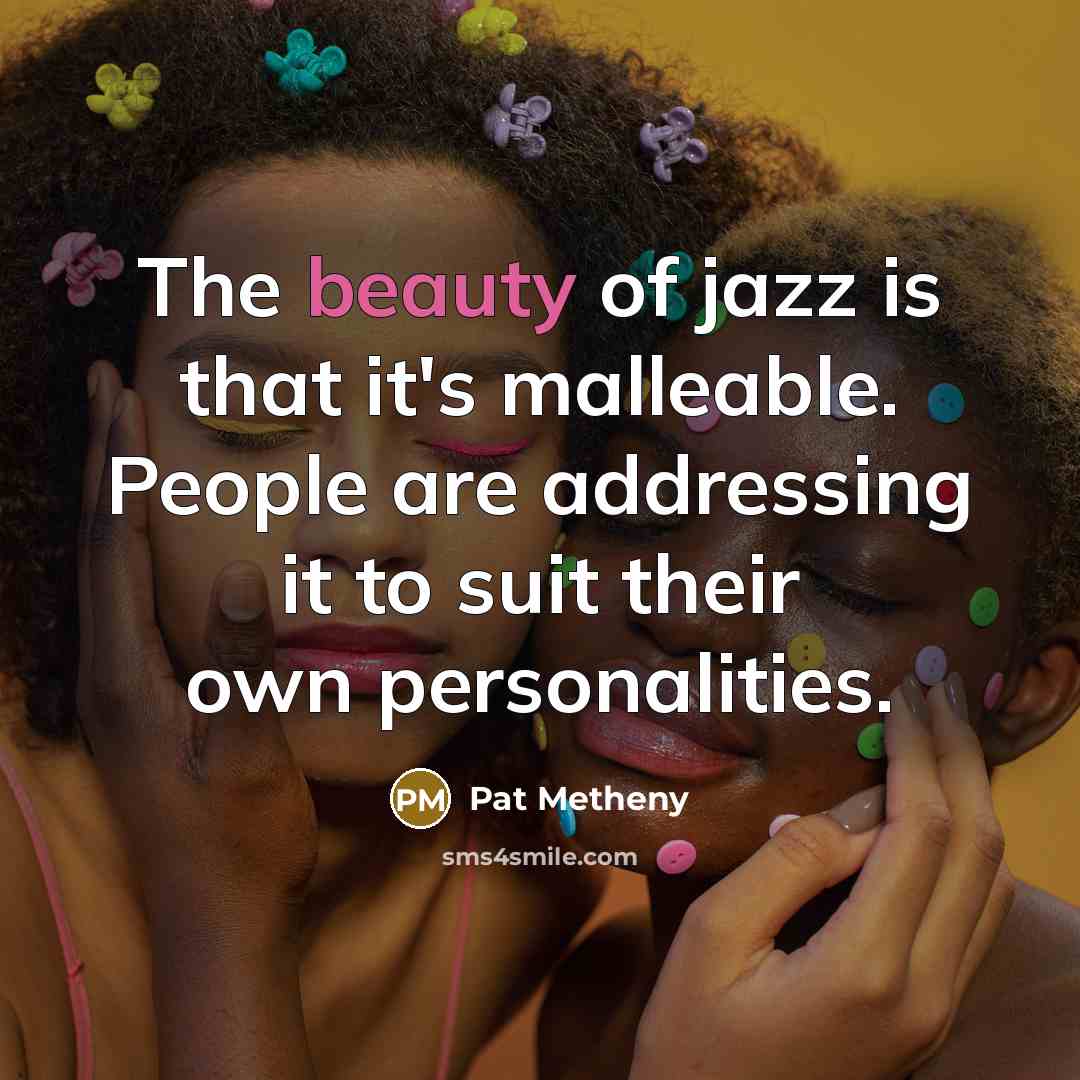 “The beauty of jazz is that it's malleable. People are…” quote by Pat Metheny