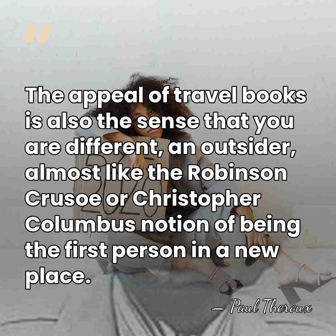 The appeal of travel books is also the sense that you are&hellip; - Paul Theroux