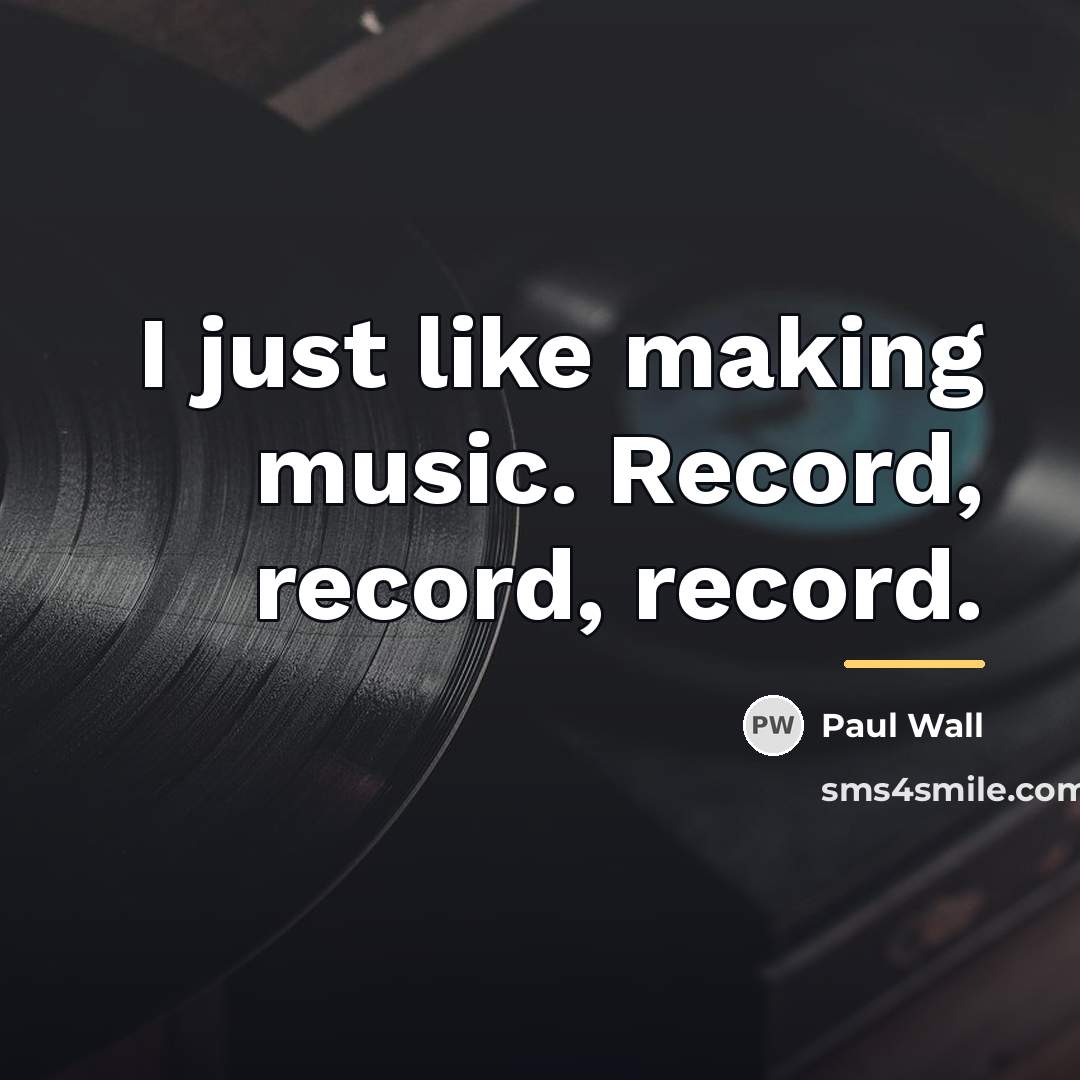 “I just like making music. Record, record, record.…” quote by Paul Wall