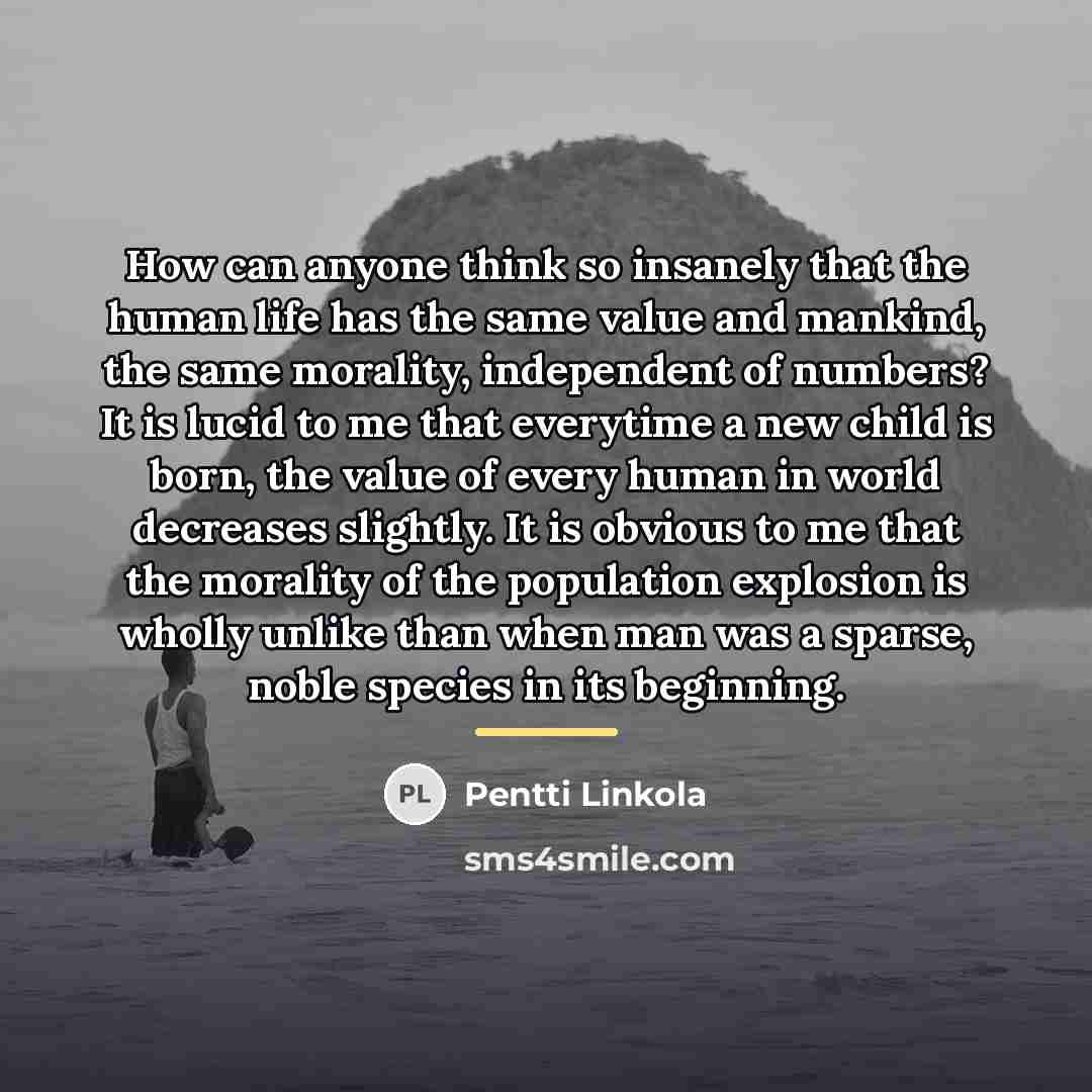“How can anyone think so insanely that the human life…” quote by Pentti Linkola