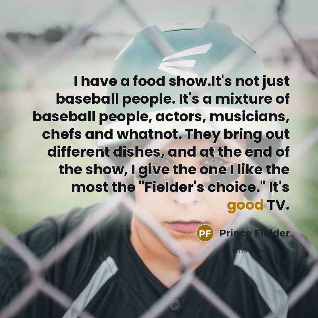 “I have a food show.It's not just baseball people. It's…” quote by Prince Fielder