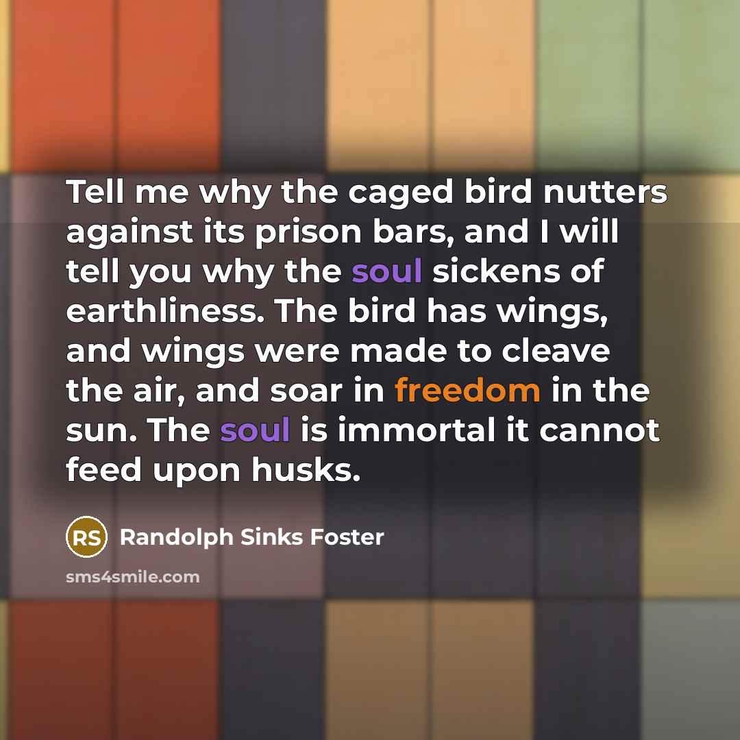 “Tell me why the caged bird nutters against its prison…” quote by Randolph Sinks Foster