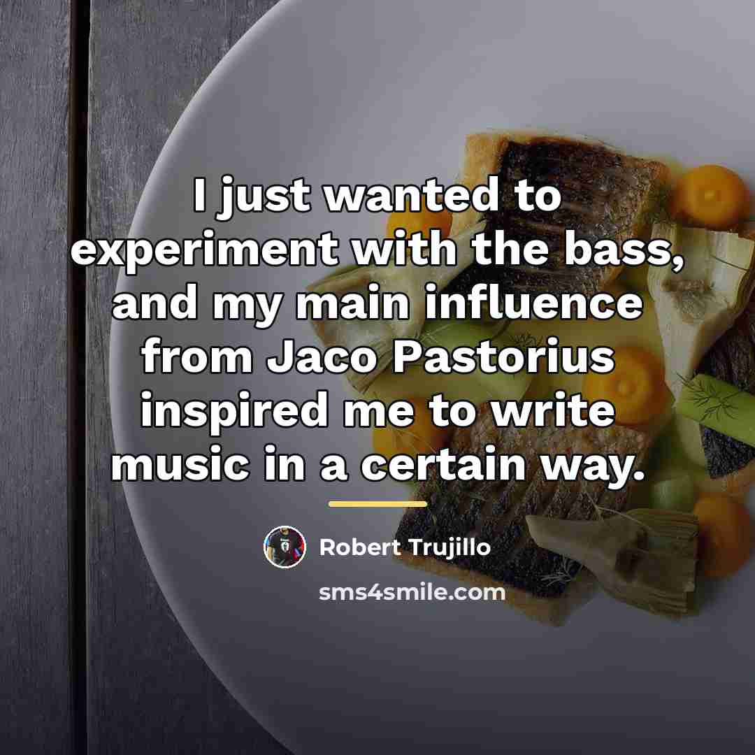 “I just wanted to experiment with the bass, and my…” quote by Robert Trujillo