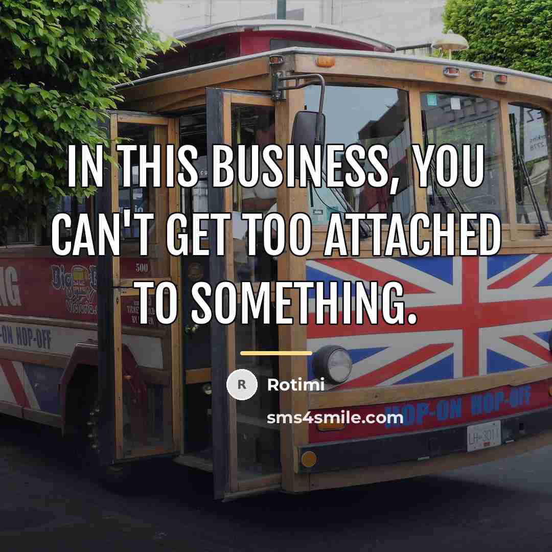 “In this business, you can't get too attached to something.…” quote by Rotimi