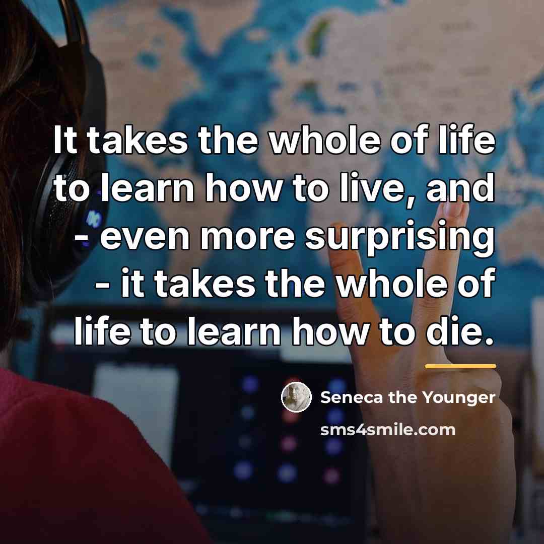 “It takes the whole of life to learn how to…” quote by Seneca the Younger