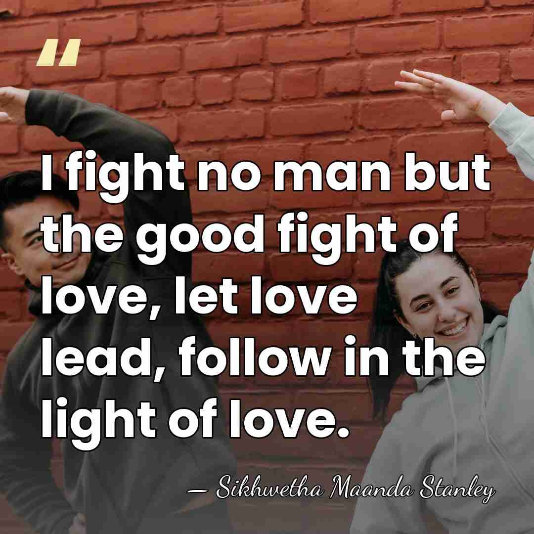 I fight no man but the good fight of love, let love&hellip; - Sikhwetha Maanda Stanley