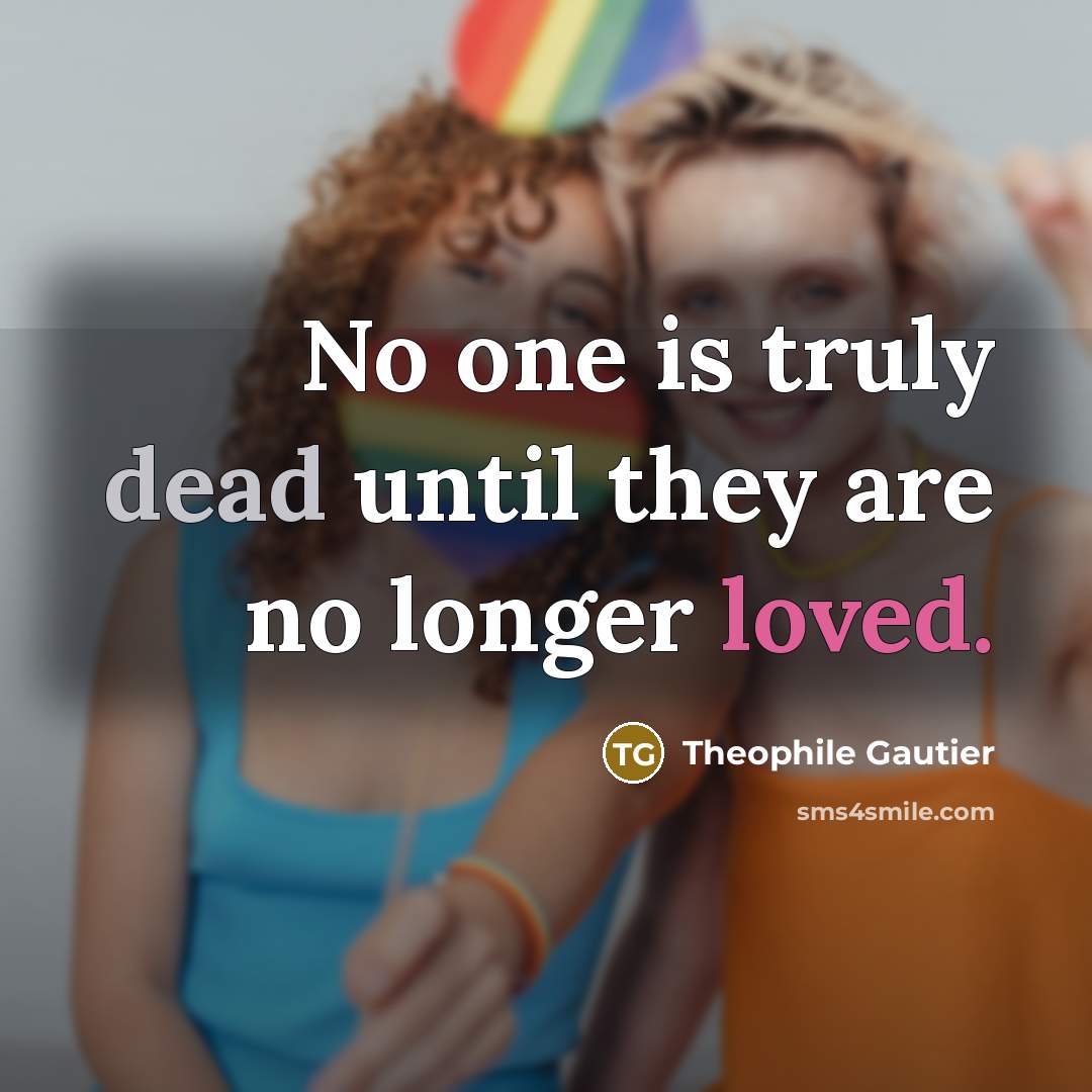 “No one is truly dead until they are no longer loved.” quote by Theophile Gautier