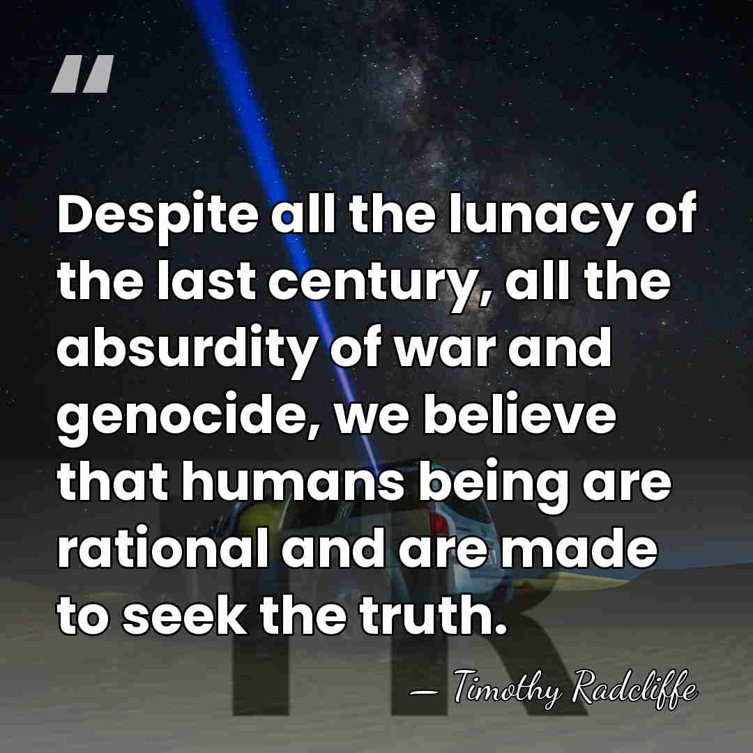 Despite all the lunacy of the last century, all the absurdity of&hellip; - Timothy Radcliffe