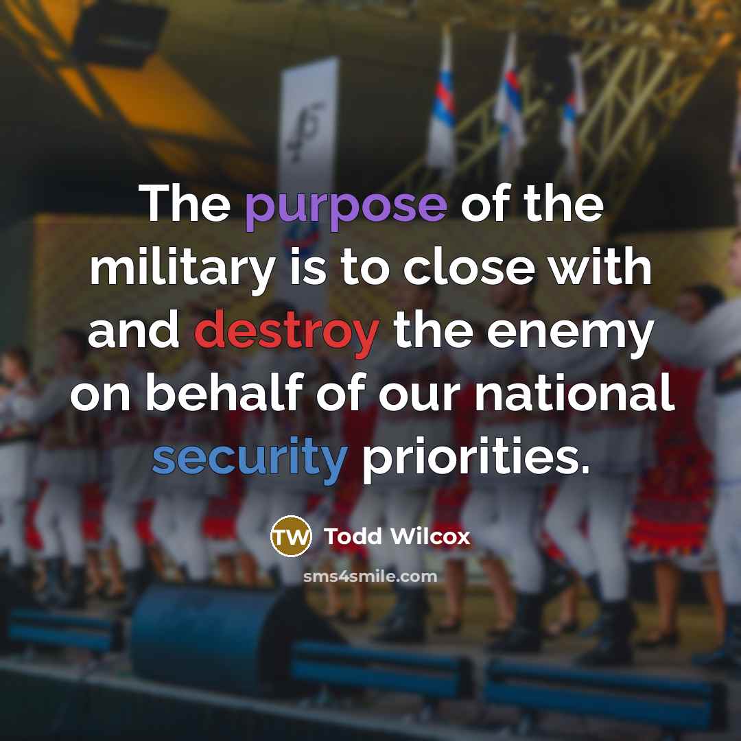 “The purpose of the military is to close with and…” quote by Todd Wilcox