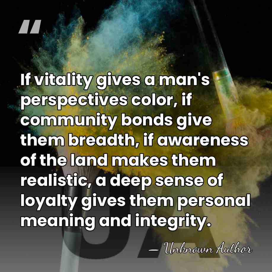 If vitality gives a man's perspectives color, if community bonds give them&hellip; - Unknown Author