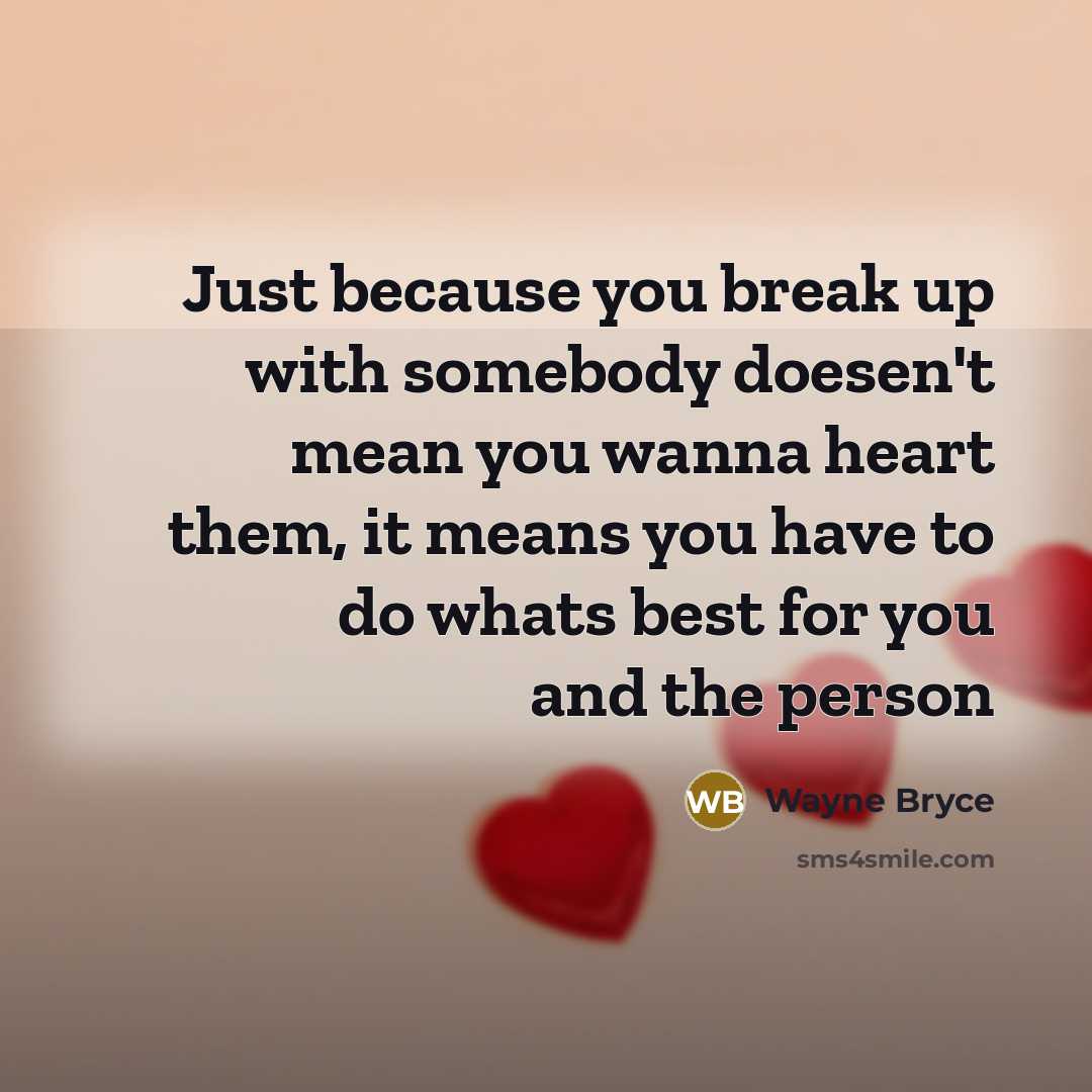 “Just because you break up with somebody doesen't mean you wanna heart them, it means you have to do whats best for you and the person” quote by Wayne Bryce