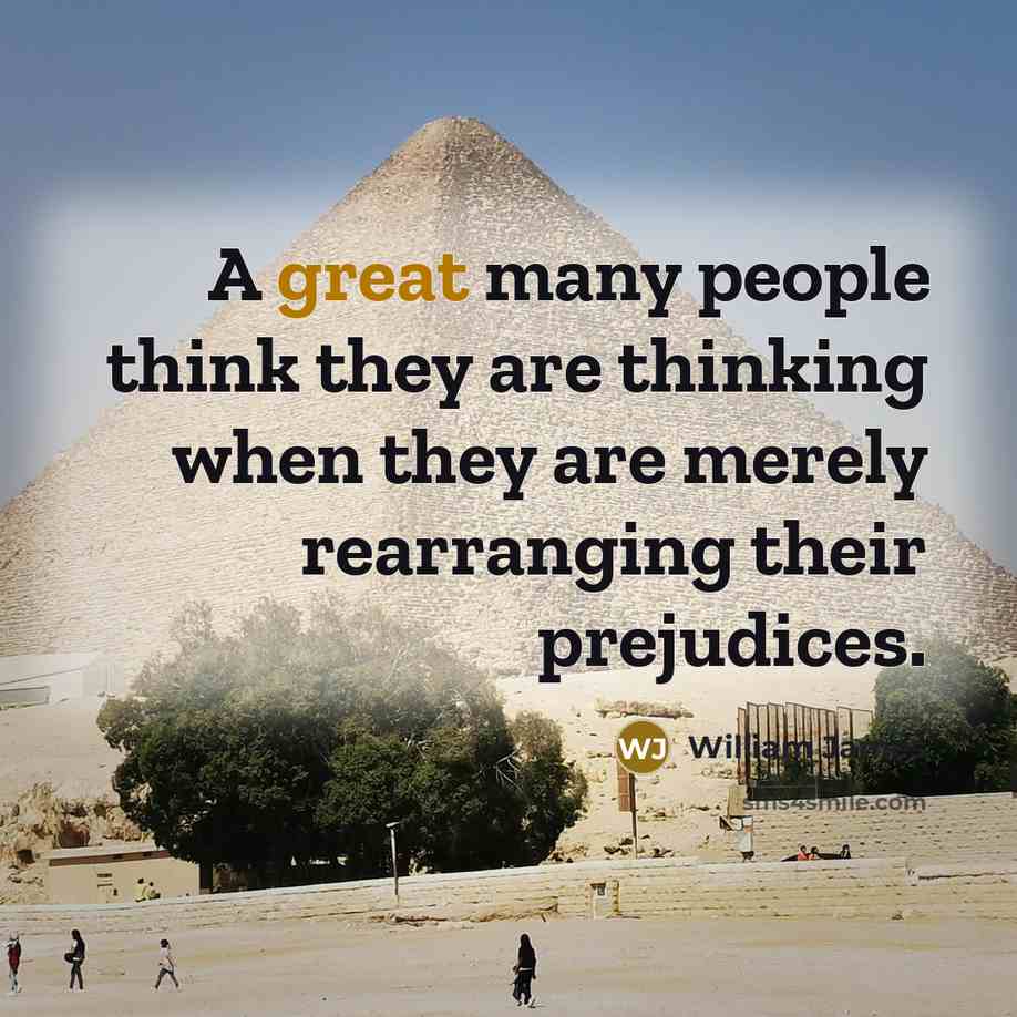 “A great many people think they are thinking when they are merely rearranging their prejudices.” quote by William James