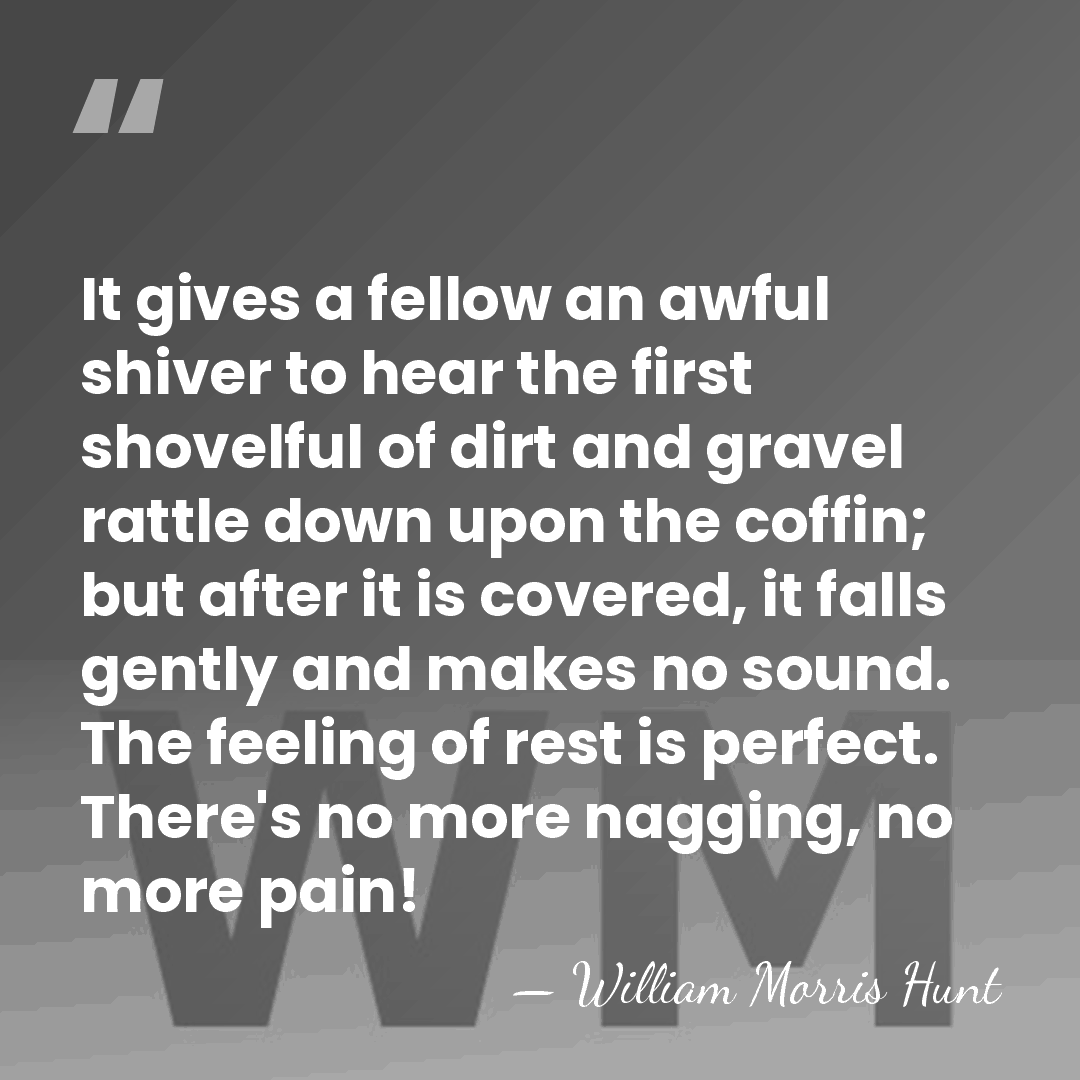 It gives a fellow an awful shiver to hear the first shovelful&hellip; - William Morris Hunt