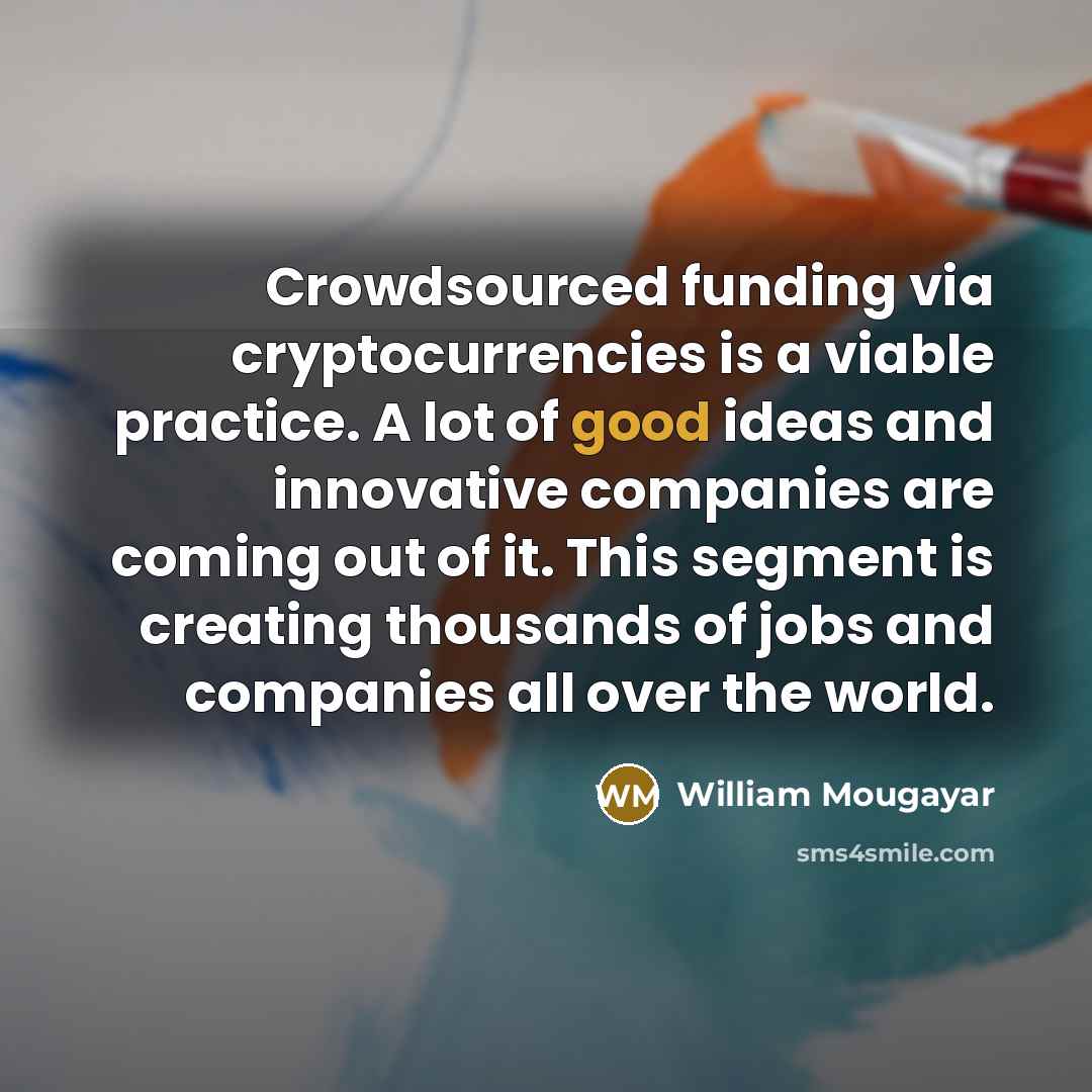 “Crowdsourced funding via cryptocurrencies is a viable practice. A lot…” quote by William Mougayar