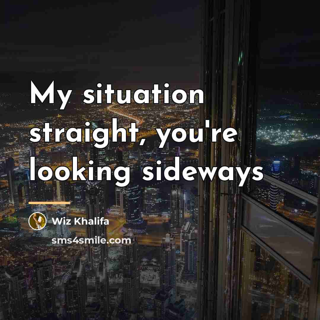 “My situation straight, you're looking sideways…” quote by Wiz Khalifa
