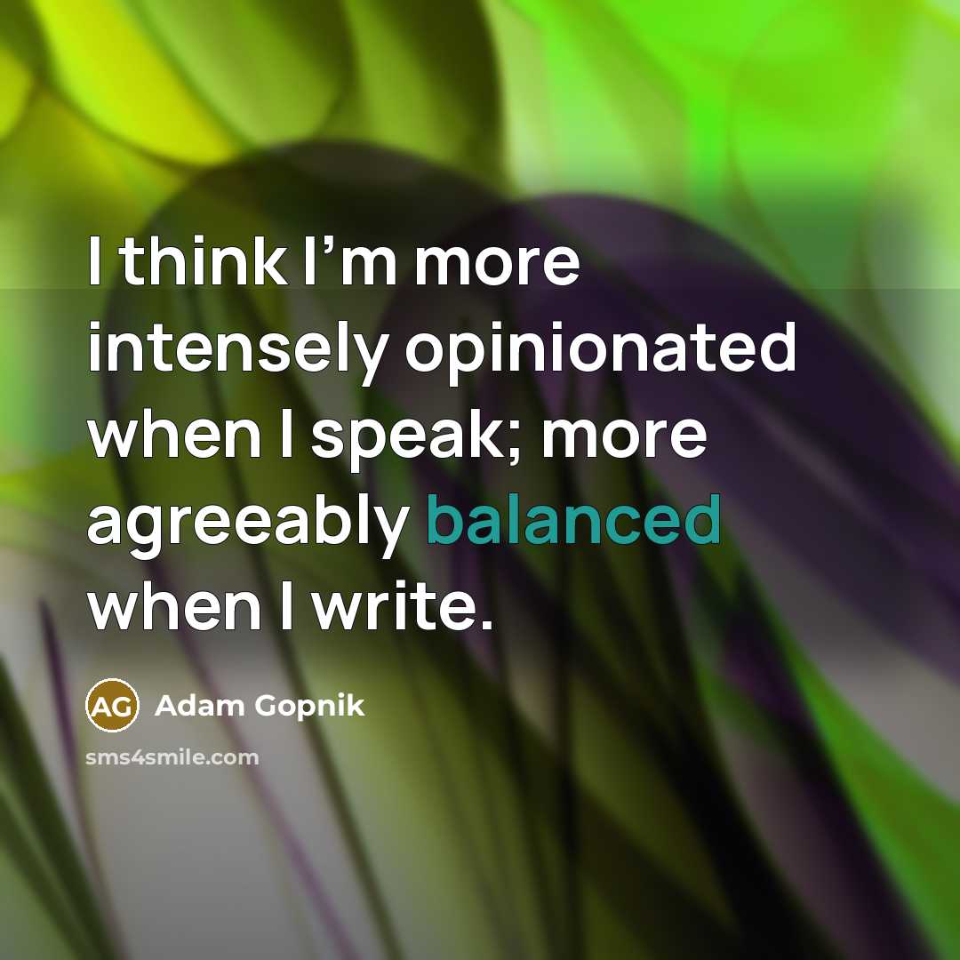 “I think I'm more intensely opinionated when I speak; more…” quote by Adam Gopnik