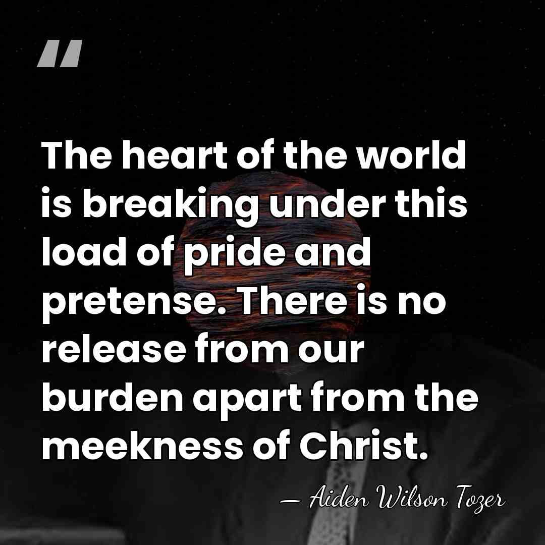 The heart of the world is breaking under this load of pride&hellip; - Aiden Wilson Tozer